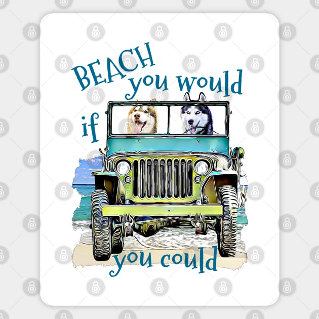 BEACH you would Huskys Magnet by Witty Things Designs